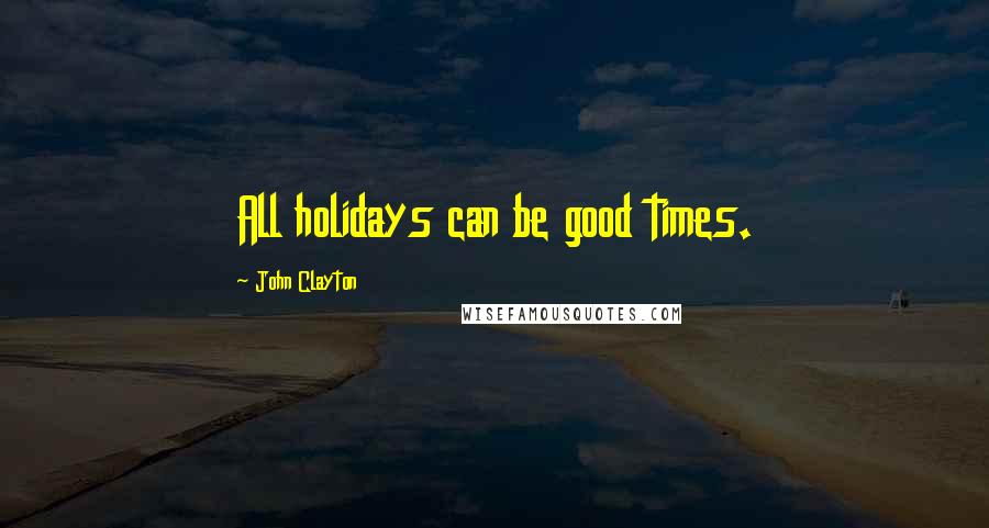 John Clayton Quotes: All holidays can be good times.