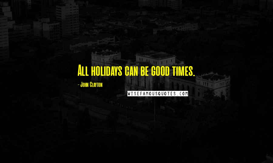 John Clayton Quotes: All holidays can be good times.