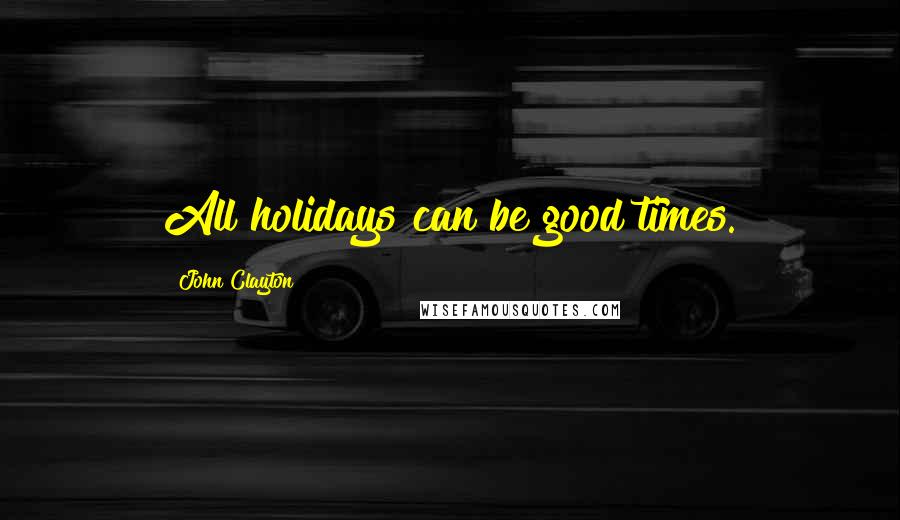 John Clayton Quotes: All holidays can be good times.