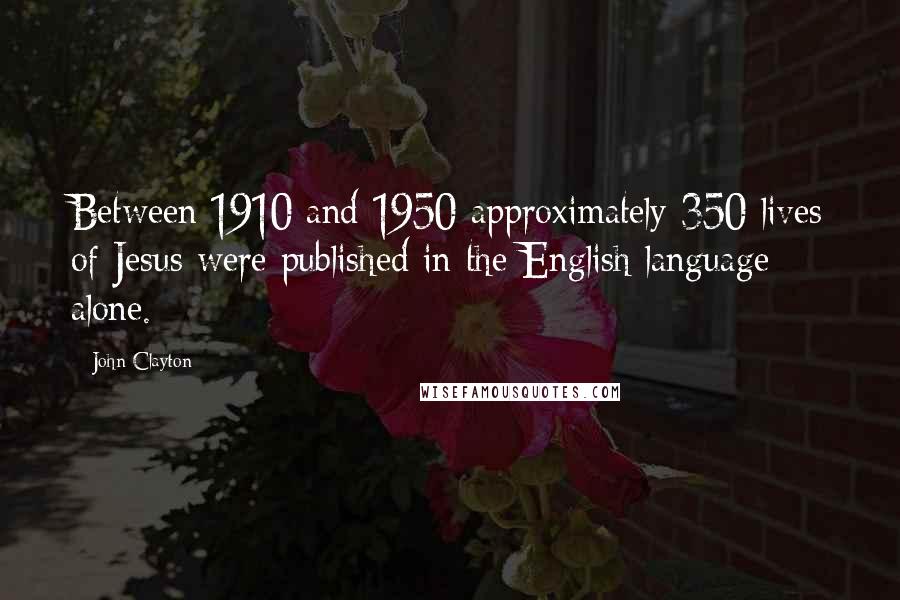 John Clayton Quotes: Between 1910 and 1950 approximately 350 lives of Jesus were published in the English language alone.
