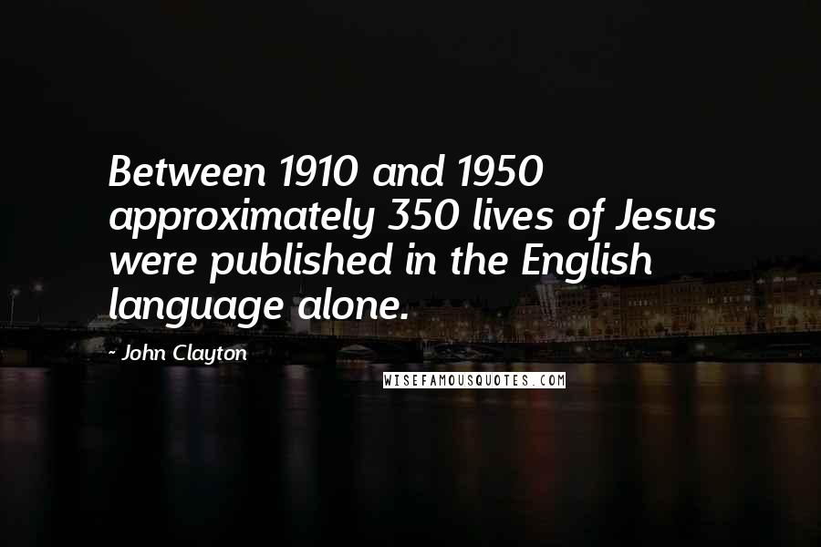John Clayton Quotes: Between 1910 and 1950 approximately 350 lives of Jesus were published in the English language alone.
