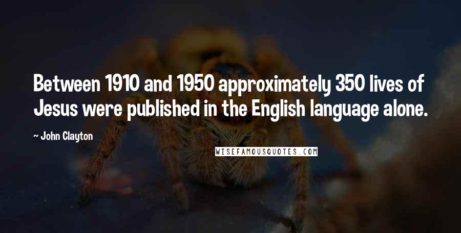 John Clayton Quotes: Between 1910 and 1950 approximately 350 lives of Jesus were published in the English language alone.