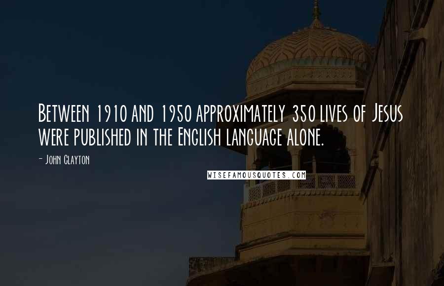 John Clayton Quotes: Between 1910 and 1950 approximately 350 lives of Jesus were published in the English language alone.