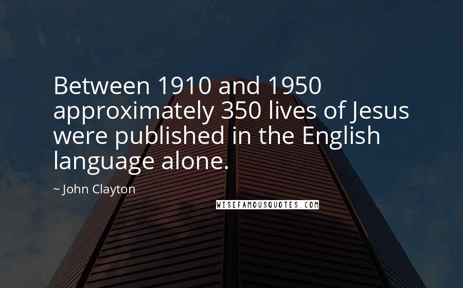 John Clayton Quotes: Between 1910 and 1950 approximately 350 lives of Jesus were published in the English language alone.