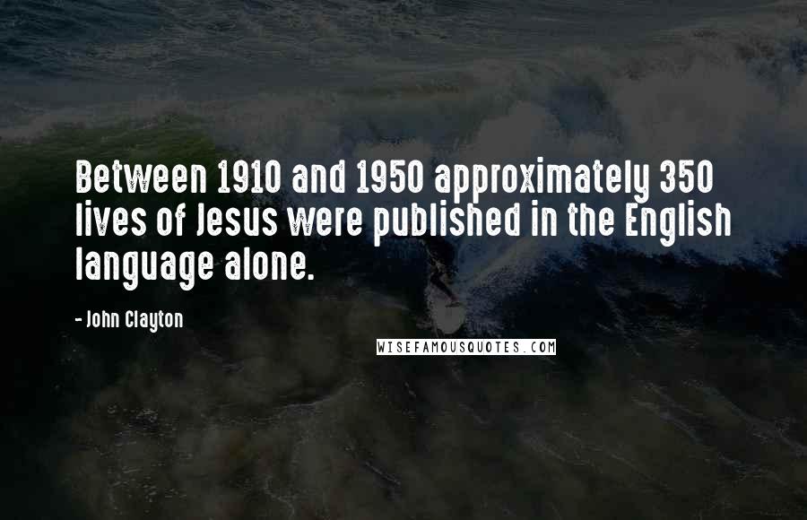 John Clayton Quotes: Between 1910 and 1950 approximately 350 lives of Jesus were published in the English language alone.