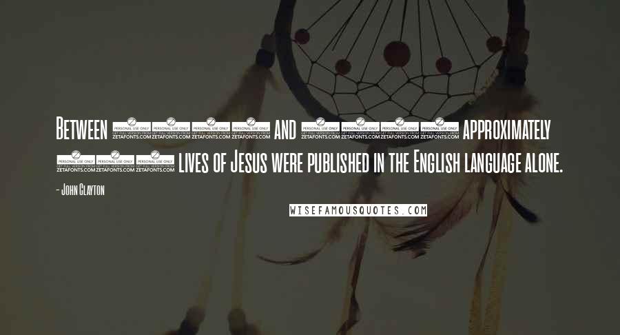 John Clayton Quotes: Between 1910 and 1950 approximately 350 lives of Jesus were published in the English language alone.