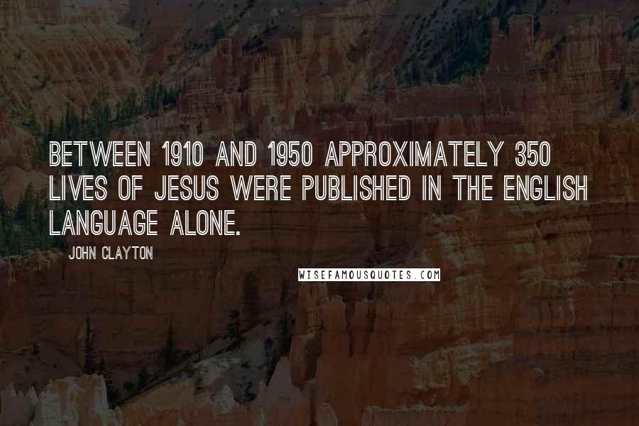 John Clayton Quotes: Between 1910 and 1950 approximately 350 lives of Jesus were published in the English language alone.