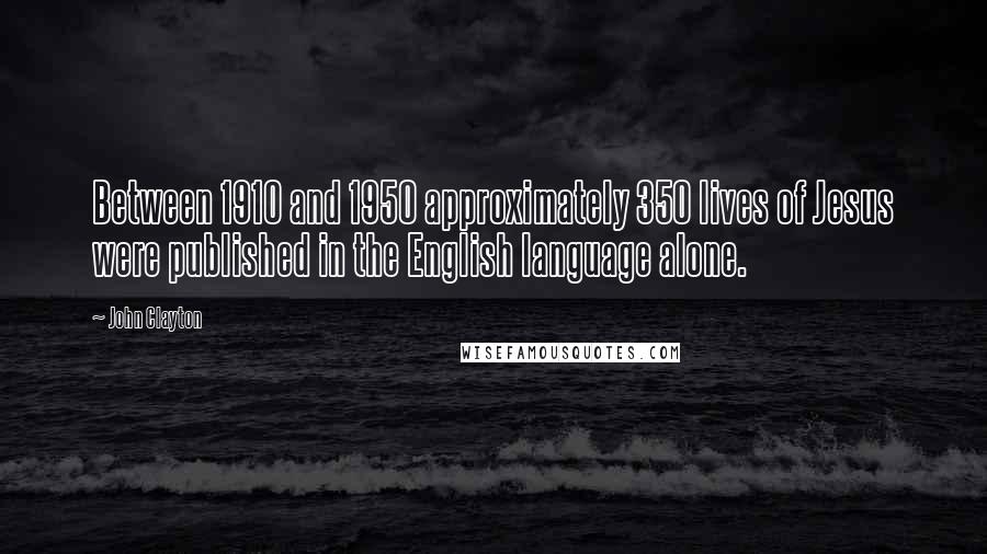 John Clayton Quotes: Between 1910 and 1950 approximately 350 lives of Jesus were published in the English language alone.