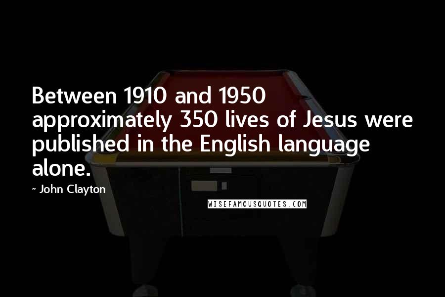 John Clayton Quotes: Between 1910 and 1950 approximately 350 lives of Jesus were published in the English language alone.