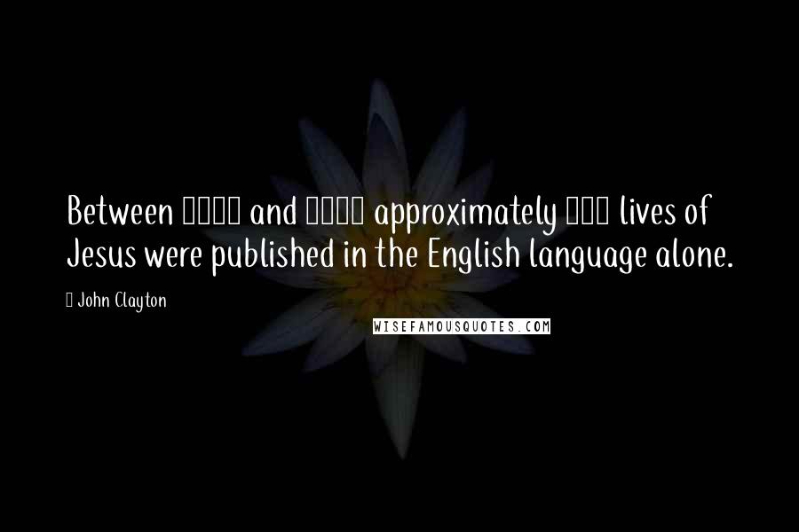John Clayton Quotes: Between 1910 and 1950 approximately 350 lives of Jesus were published in the English language alone.