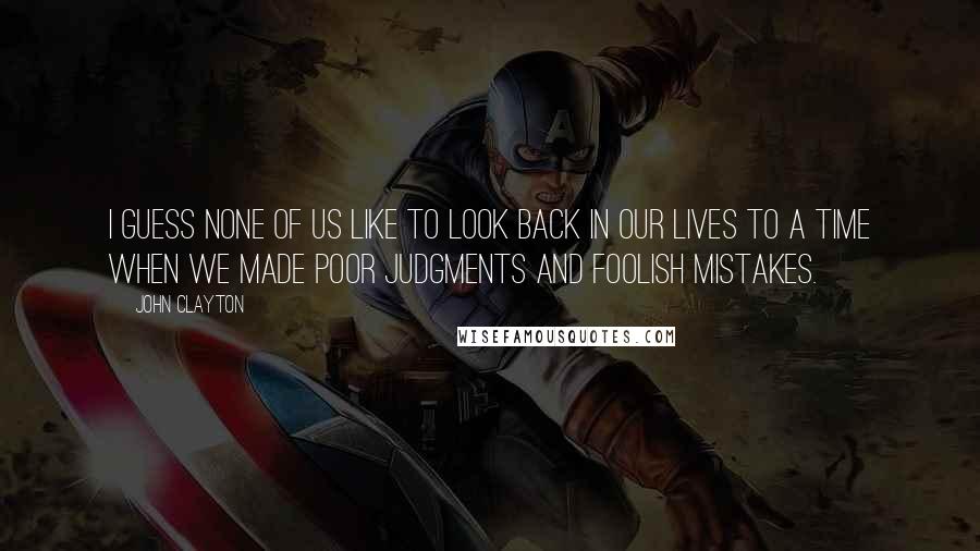 John Clayton Quotes: I guess none of us like to look back in our lives to a time when we made poor judgments and foolish mistakes.