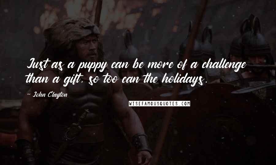 John Clayton Quotes: Just as a puppy can be more of a challenge than a gift, so too can the holidays.