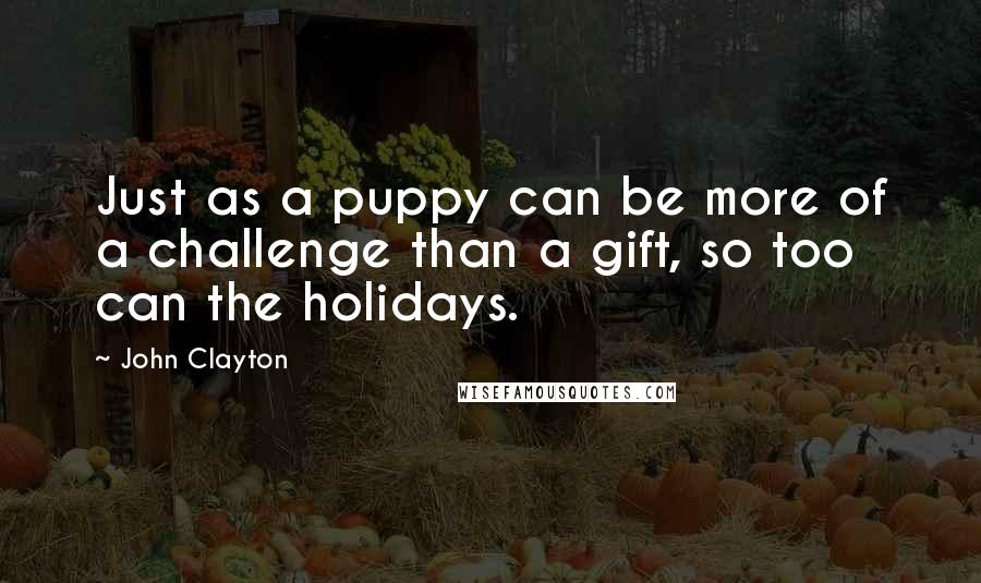 John Clayton Quotes: Just as a puppy can be more of a challenge than a gift, so too can the holidays.