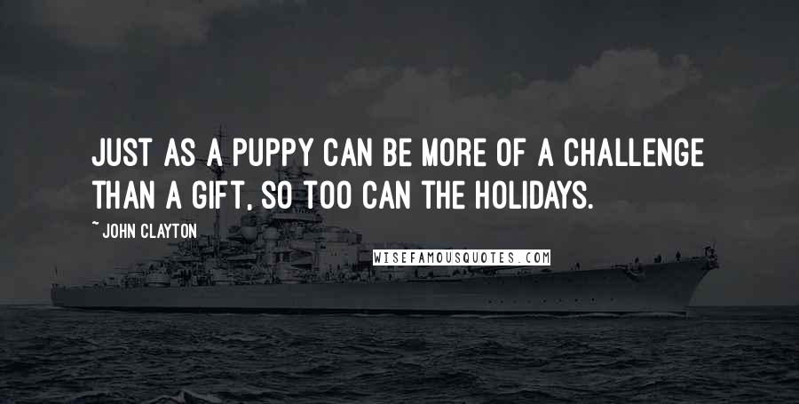 John Clayton Quotes: Just as a puppy can be more of a challenge than a gift, so too can the holidays.