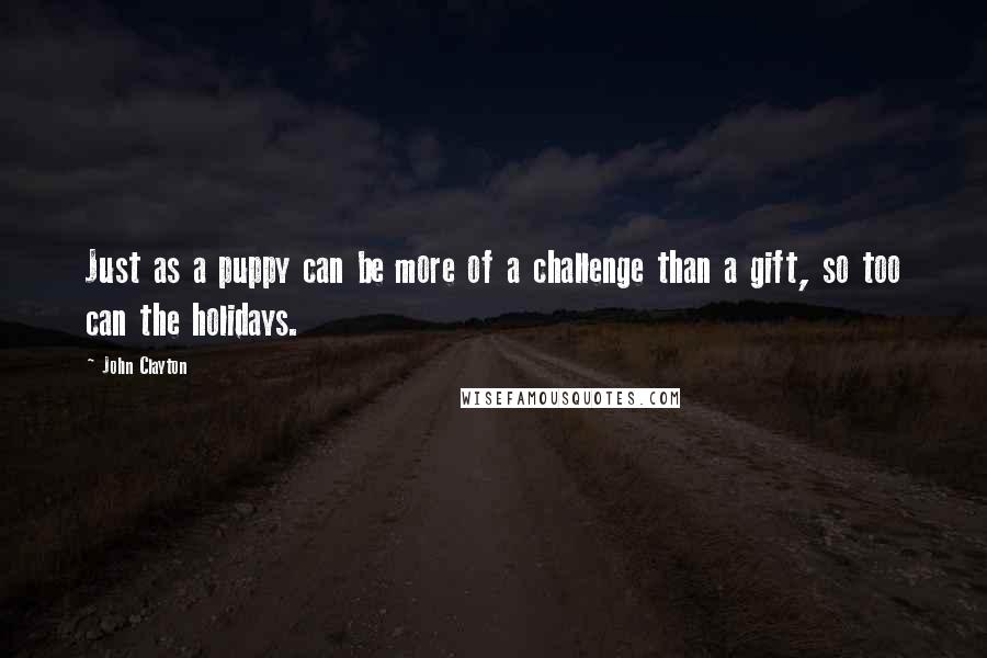 John Clayton Quotes: Just as a puppy can be more of a challenge than a gift, so too can the holidays.