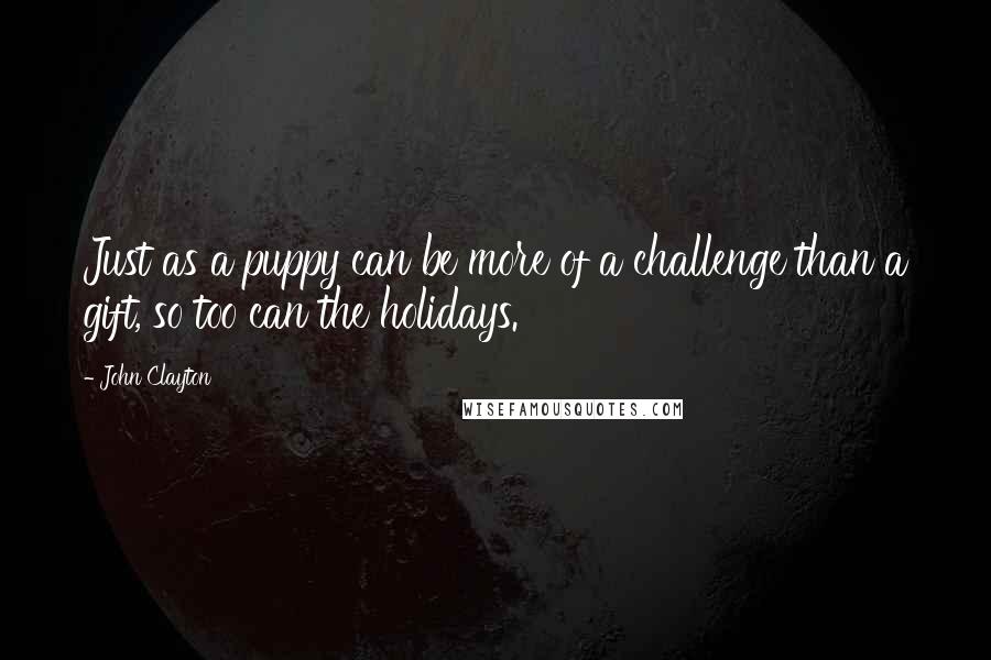 John Clayton Quotes: Just as a puppy can be more of a challenge than a gift, so too can the holidays.