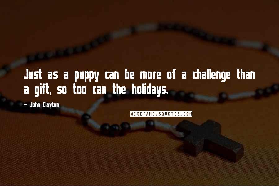 John Clayton Quotes: Just as a puppy can be more of a challenge than a gift, so too can the holidays.