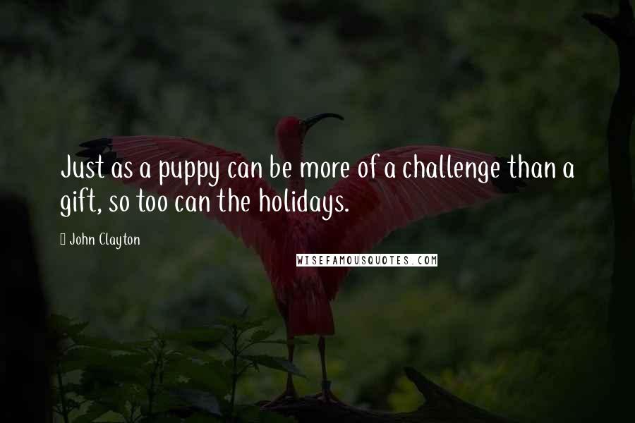 John Clayton Quotes: Just as a puppy can be more of a challenge than a gift, so too can the holidays.