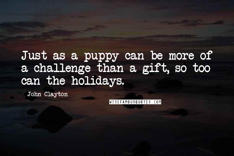 John Clayton Quotes: Just as a puppy can be more of a challenge than a gift, so too can the holidays.