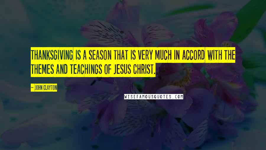 John Clayton Quotes: Thanksgiving is a season that is very much in accord with the themes and teachings of Jesus Christ.