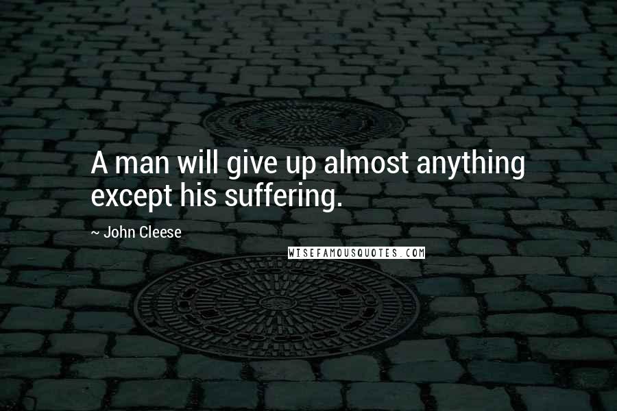 John Cleese Quotes: A man will give up almost anything except his suffering.