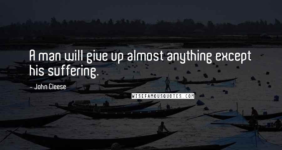 John Cleese Quotes: A man will give up almost anything except his suffering.