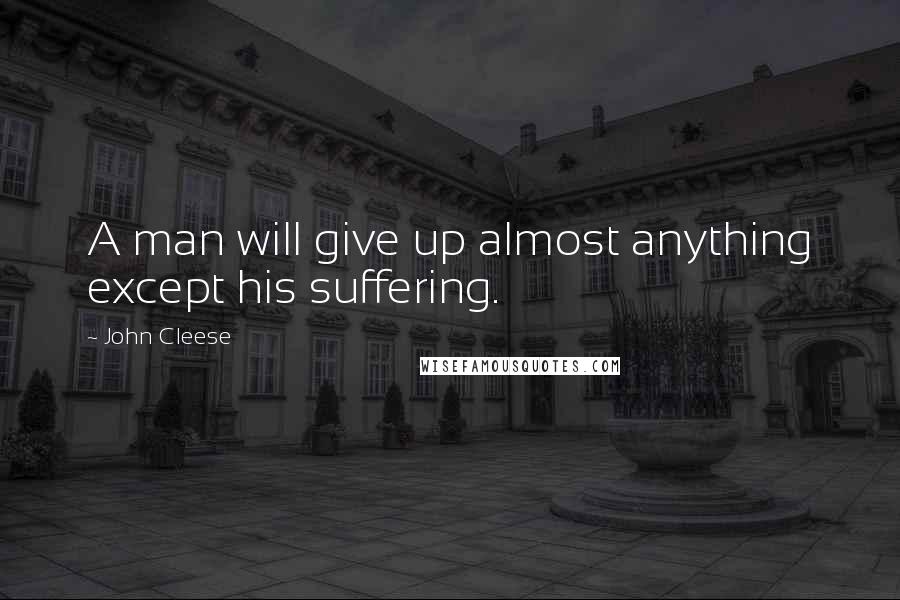 John Cleese Quotes: A man will give up almost anything except his suffering.