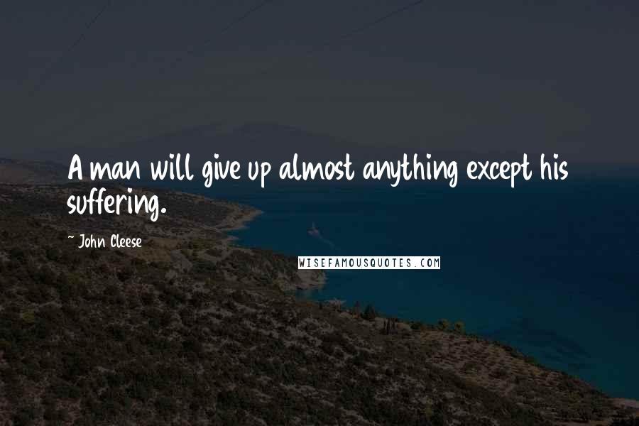 John Cleese Quotes: A man will give up almost anything except his suffering.