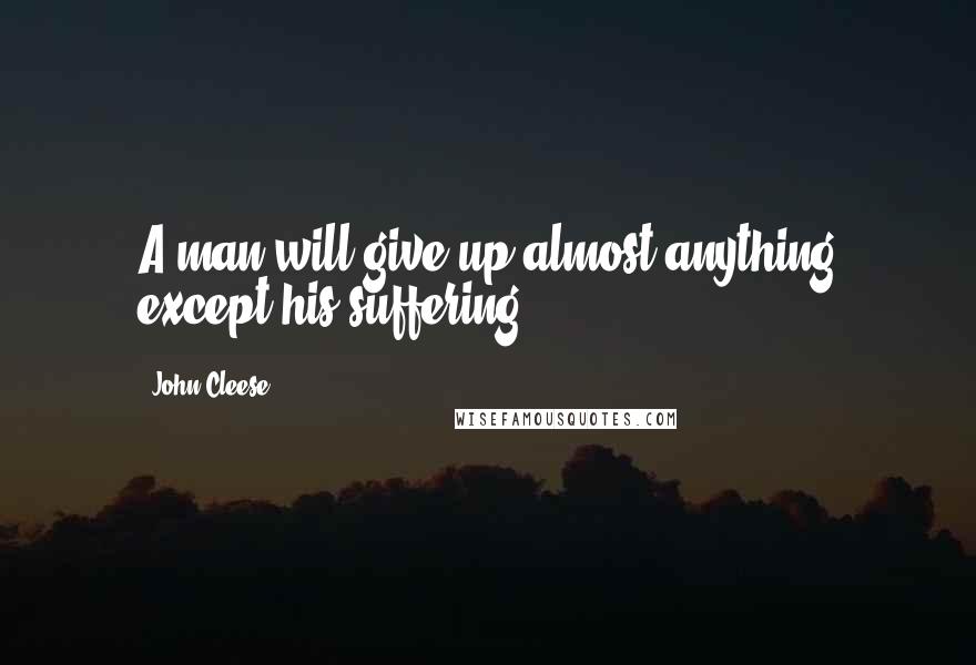 John Cleese Quotes: A man will give up almost anything except his suffering.