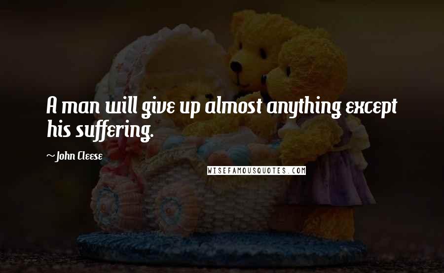 John Cleese Quotes: A man will give up almost anything except his suffering.