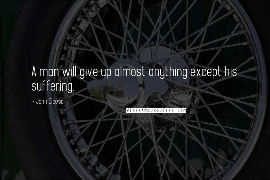 John Cleese Quotes: A man will give up almost anything except his suffering.