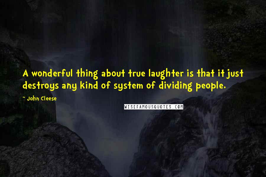 John Cleese Quotes: A wonderful thing about true laughter is that it just destroys any kind of system of dividing people.