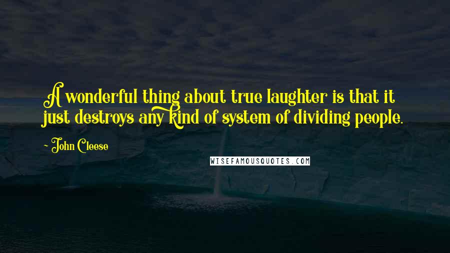 John Cleese Quotes: A wonderful thing about true laughter is that it just destroys any kind of system of dividing people.