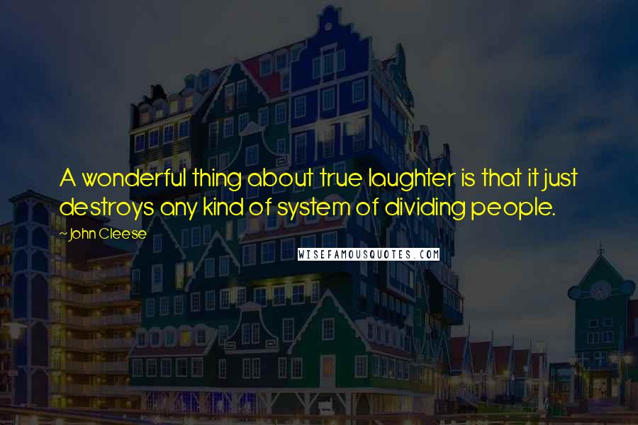 John Cleese Quotes: A wonderful thing about true laughter is that it just destroys any kind of system of dividing people.