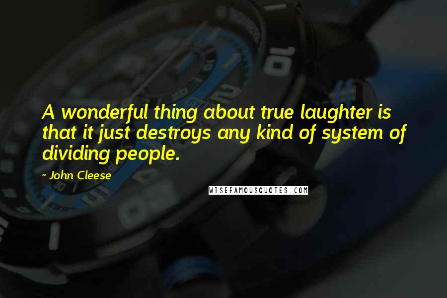 John Cleese Quotes: A wonderful thing about true laughter is that it just destroys any kind of system of dividing people.