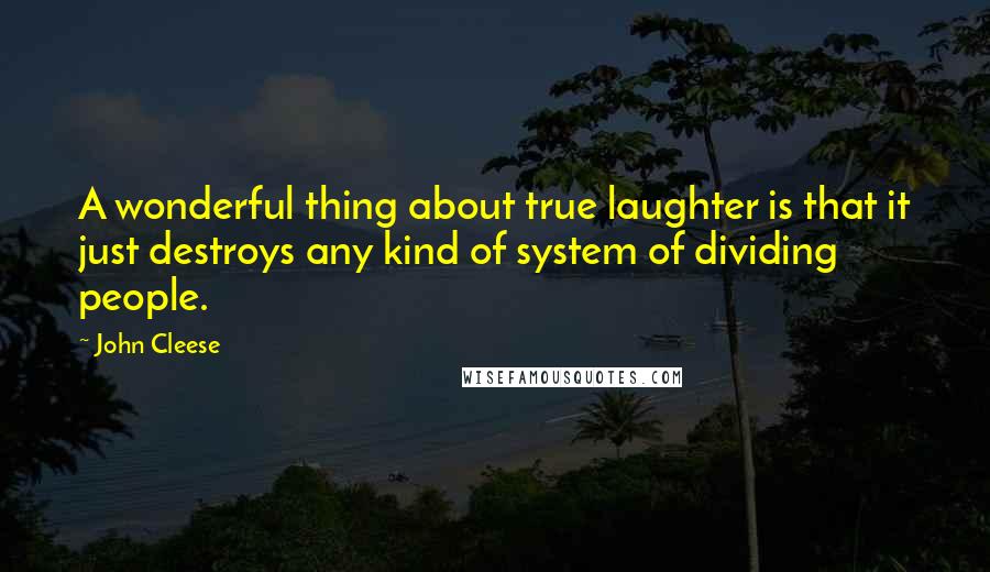 John Cleese Quotes: A wonderful thing about true laughter is that it just destroys any kind of system of dividing people.