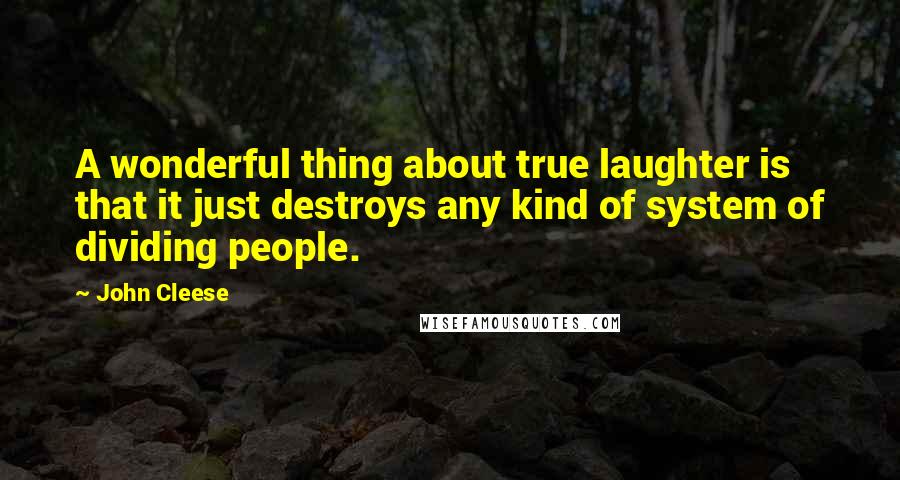 John Cleese Quotes: A wonderful thing about true laughter is that it just destroys any kind of system of dividing people.