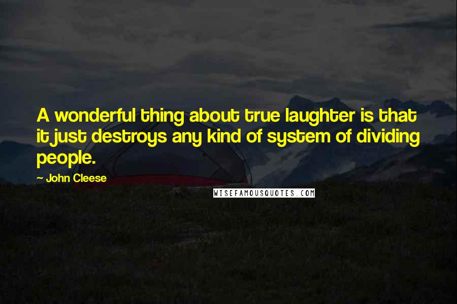 John Cleese Quotes: A wonderful thing about true laughter is that it just destroys any kind of system of dividing people.