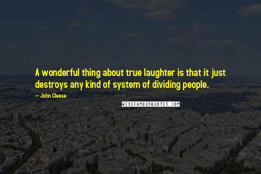 John Cleese Quotes: A wonderful thing about true laughter is that it just destroys any kind of system of dividing people.