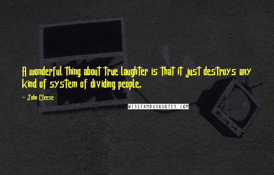 John Cleese Quotes: A wonderful thing about true laughter is that it just destroys any kind of system of dividing people.