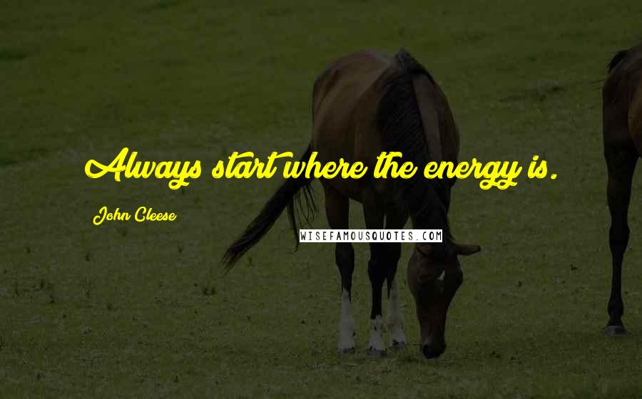 John Cleese Quotes: Always start where the energy is.