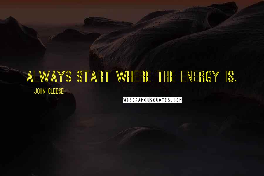 John Cleese Quotes: Always start where the energy is.