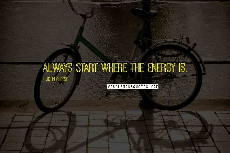 John Cleese Quotes: Always start where the energy is.
