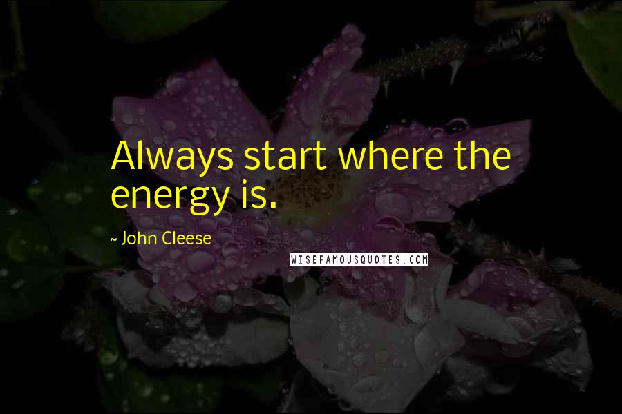 John Cleese Quotes: Always start where the energy is.