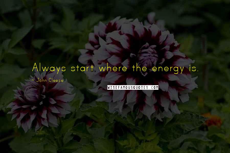 John Cleese Quotes: Always start where the energy is.