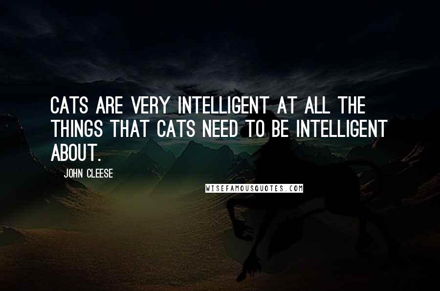 John Cleese Quotes: Cats are very intelligent at all the things that cats need to be intelligent about.