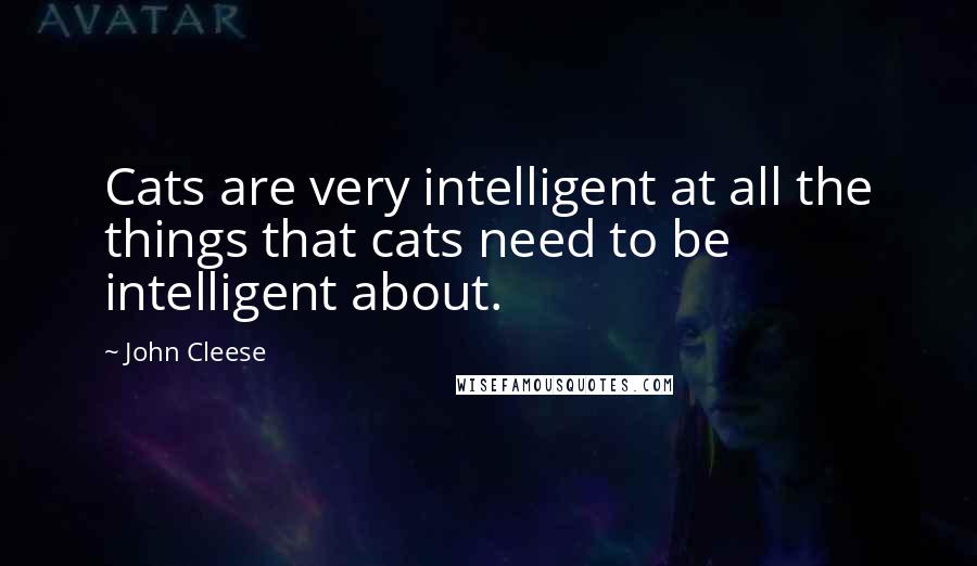 John Cleese Quotes: Cats are very intelligent at all the things that cats need to be intelligent about.