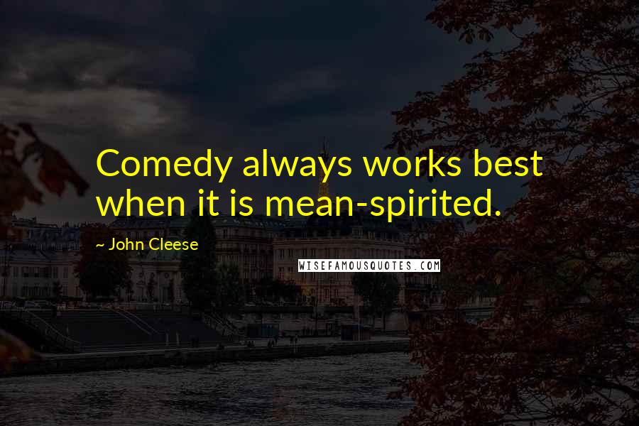 John Cleese Quotes: Comedy always works best when it is mean-spirited.