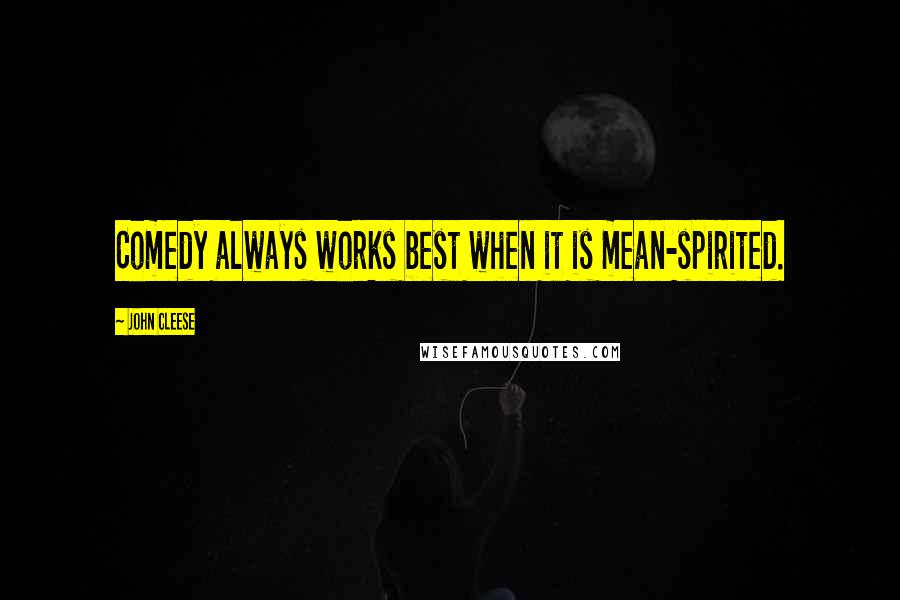 John Cleese Quotes: Comedy always works best when it is mean-spirited.