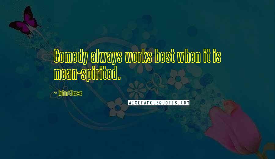 John Cleese Quotes: Comedy always works best when it is mean-spirited.